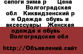 сапоги зима р37 › Цена ­ 5 000 - Волгоградская обл., Киквидзенский р-н Одежда, обувь и аксессуары » Женская одежда и обувь   . Волгоградская обл.